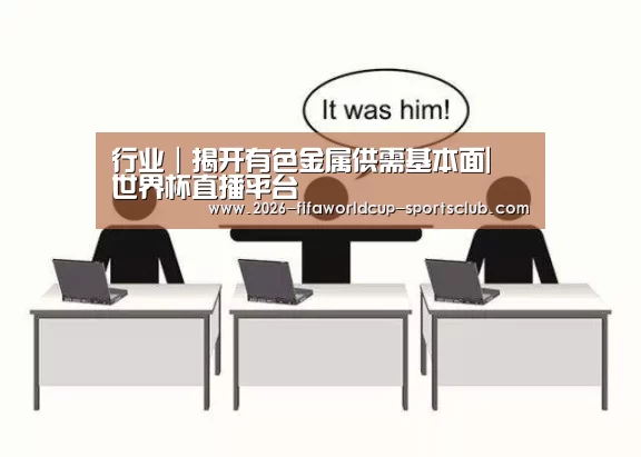 行业|揭开有色金属供需基本面| 世界杯直播平台(图4) 世界杯电竞
