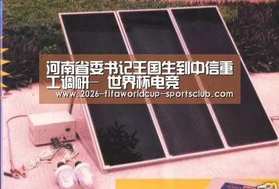 河南省委书记王国生到中信重工调研- 世界杯电竞(图2) 世界杯直播平台