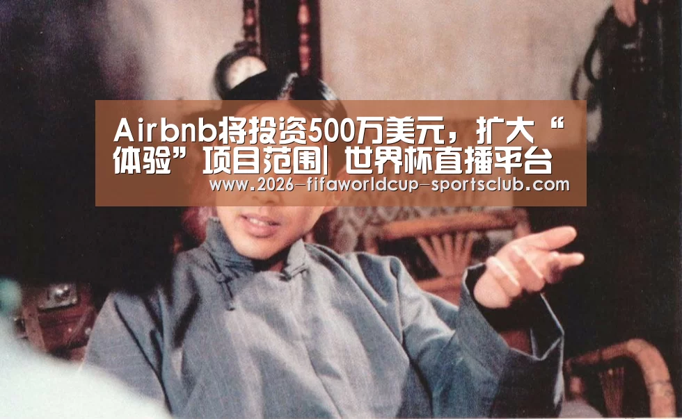 Airbnb将投资500万美元,扩大“体验”项目范围| 世界杯直播平台(图1) 世界杯电竞