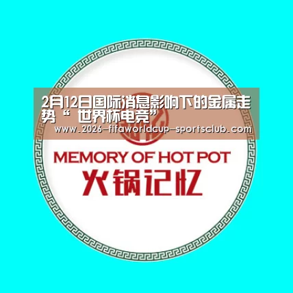 2月12日国际消息影响下的金属走势“ 世界杯电竞”(图1) 世界杯足球