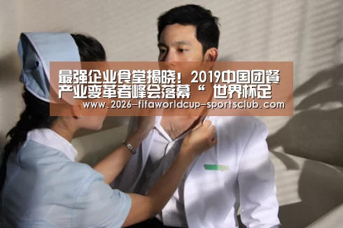 最强企业食堂揭晓!2019中国团餐产业变革者峰会落幕“ 世界杯足球”(图2) 世界杯登录入口